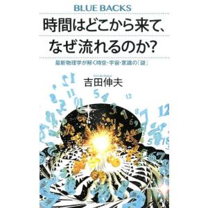 吉田伸夫 時間はどこから来て、なぜ流れるのか? 最新物理学が解く時空・宇宙・意識の「謎」 ブルーバッ...
