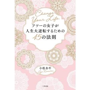 小松あや フツーの女子が人生大逆転するための45の法則 あなたの人生はあなたにしか変えられない Bo...