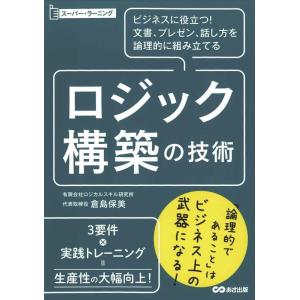 倉島保美 ロジック構築の技術 ビジネスに役立つ!文書、プレゼン、話し方を論理的に組み立てる スーパー...