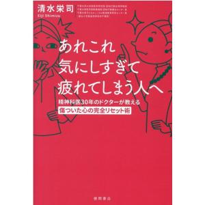 清水栄司 あれこれ気にしすぎて疲れてしまう人へ 精神科医30年のドクターが教える傷ついた心の完全リセ...