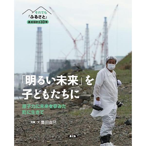 豊田直巳 「明るい未来」を子どもたちに 原子力に未来を夢みた町に生きて それでも「ふるさと」あの日か...