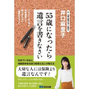 井口麻里子 55歳になったら遺言を書きなさい 17のケースで学ぶ死ぬ直前じゃ間に合わない「遺言のスス...