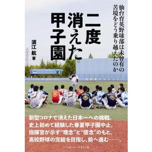 須江航 二度消えた甲子園 仙台育英野球部は未曾有の苦境をどう乗り越えたのか Book