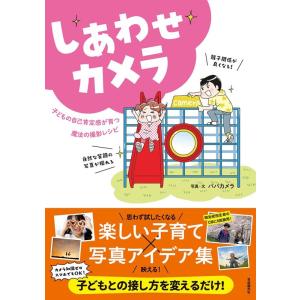 パパカメラ しあわせカメラ 子どもの自己肯定感が育つ魔法の撮影レシピ Book