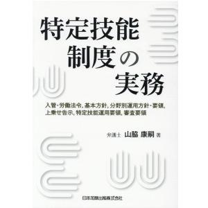 山脇康嗣 特定技能制度の実務 入管・労働法令、基本方針、分野別運用方針・要領、上乗せ告示、特定技能運...