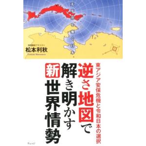 松本利秋 逆さ地図で解き明かす新世界情勢 東アジア安保危機と令和日本の選択 Book