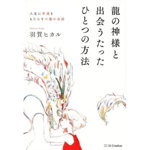 羽賀ヒカル 龍の神様と出会うたったひとつの方法 人生に幸運をもたらす六龍の法則 Book