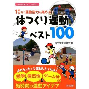 岩手体育学習会 10分で運動能力を高める!体つくり運動ベスト100 体育科授業サポートBOOKS B...