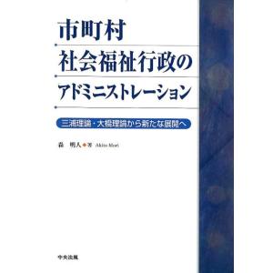 森明人 市町村社会福祉行政のアドミニストレーション 三浦理論・大橋理論から新たな展開へ Book