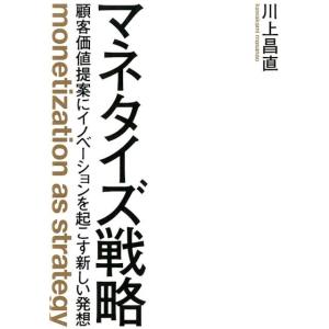 川上昌直 マネタイズ戦略 顧客価値提案にイノベーションを起こす新しい発想 Book