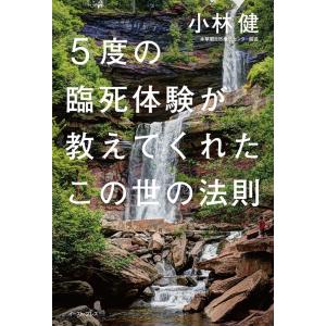 小林健 5度の臨死体験が教えてくれたこの世の法則 Book