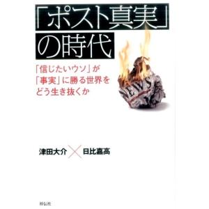 津田大介 「ポスト真実」の時代 「信じたいウソ」が「事実」に勝る世界をどう生き抜くか Book