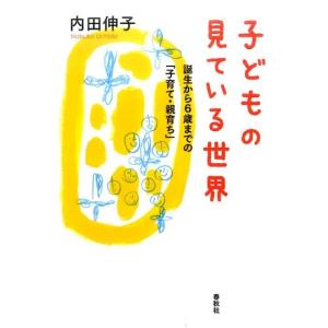 内田伸子 子どもの見ている世界 誕生から6歳までの「子育て・親育ち」 Book