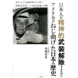 青柳武彦 日本人を精神的武装解除するためにアメリカがねじ曲げた日本の歴 歪められた言論空間を打ち砕く...