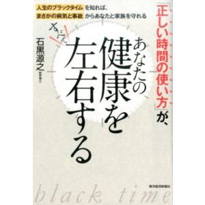 石黒源之 「正しい時間の使い方」が、あなたの健康をすべて左右する 人生のブラックタイムを知れば、まさ...