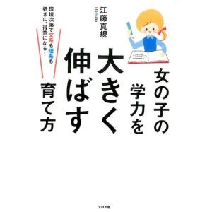 江藤真規 女の子の学力を大きく伸ばす育て方 環境次第で文系も理系も好きに、得意になる! Book