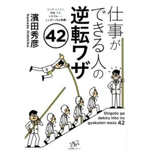 濱田秀彦 仕事ができる人の逆転ワザ42 ピンチ、しくじり、失敗、ミス、トラブル…ここぞ!で力を発揮!...
