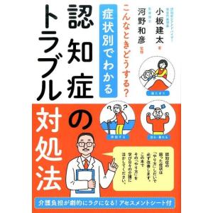 小板建太 症状別でわかる認知症のトラブル対処法 こんなときどうする? 介護負担が劇的にラクになる!ア...