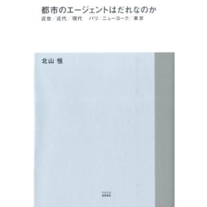 北山恒 都市のエージェントはだれなのか 近世/近代/現代パリ/ニューヨーク/東京 TOTO建築叢書 ...