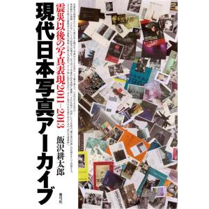 飯沢耕太郎 現代日本写真アーカイブ 震災以後の写真表現2011-2013 Book
