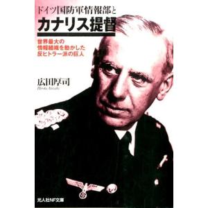 広田厚司 ドイツ国防軍情報部とカナリス提督 世界最大の情報組織を動かした反ヒトラー派の巨人 光人社ノ...