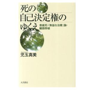 児玉真美 死の自己決定権のゆくえ 尊厳死・「無益な治療」論・臓器移植 Book