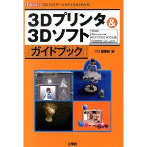 I/O編集部 3Dプリンタ&amp;3Dソフトガイドブック 「3D-CG」データから「立体」を作る! I/O...