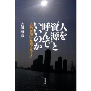 吉田敏浩 人を&quot;&quot;資源&quot;&quot;と呼んでいいのか 「人的資源」の発想の危うさ Book