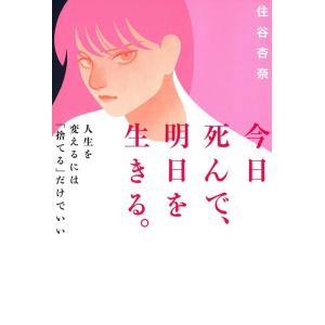 住谷杏奈 今日死んで、明日を生きる。 人生を変えるには「捨てる」だけでいい Book