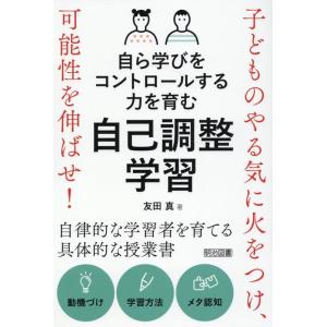 友田真 自ら学びをコントロールする力を育む自己調整学習 子どものやる気に火をつけ、可能性を伸ばせ! ...