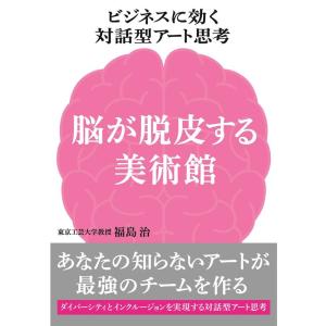 福島治 ビジネスに効く対話型アート思考 脳が脱皮する美術館 あなたの知らないアートが最強のチームを作...