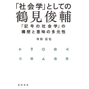 寺田征也 「社会学」としての鶴見俊輔 「記号の社会学」の構想と意味の多元性 Book