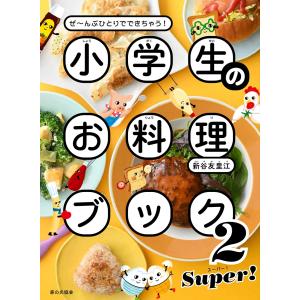 新谷友里恵 小学生のお料理ブック2 SUPER! ぜ〜んぶひとりでできちゃう! Book