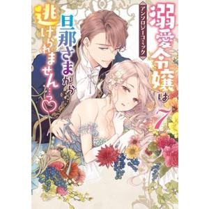 溺愛令嬢は旦那さまから逃げられません…っアンソロジーコミック7巻 (7) COMIC