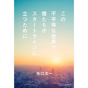 矢口 太一 この不平等な世界で、僕たちがスタートラインに立つために Book