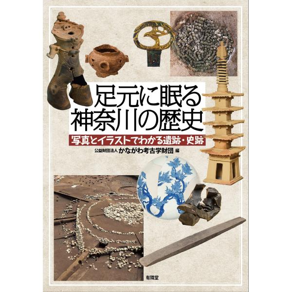 公益財団法人かながわ考古学財団 写真とイラストでわかる遺跡・史跡 足元に眠る神奈川の歴史 Book