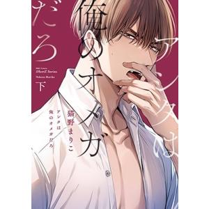 猫野まりこ アンタは俺のオメガだろ 下 COMIC