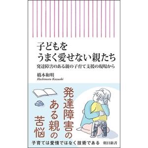 橋本和明 子どもをうまく愛せない親たち 発達障害のある親の子育て支援の現場から Book