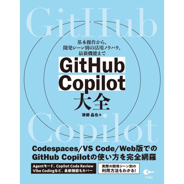 津郷晶也 GitHub Copilot 大全 基本操作から、開発シーン別の活用ノウハウ、最新機能まで...