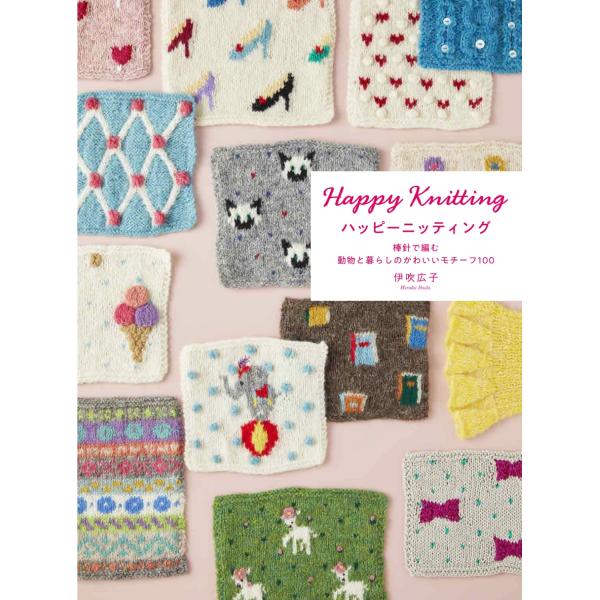 伊吹広子 ハッピーニッティング 棒針で編む 動物と暮らしのかわいいモチーフ100 Book
