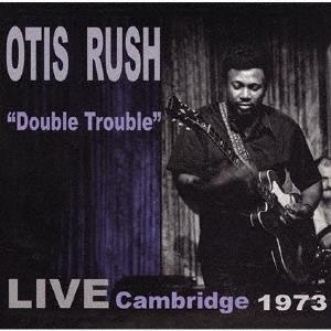 Otis Rush ダブル・トラブル:ライヴ・ケンブリッジ1973＜数量限定生産盤/期間限定盤＞ C...