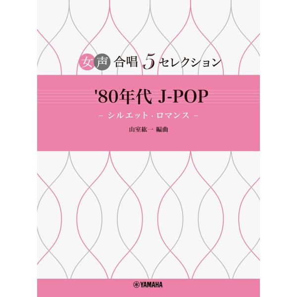 女声合唱 女声合唱 5セレクション '80年代 J-POP―シルエット・ロマンス― 編曲:山室紘一 ...