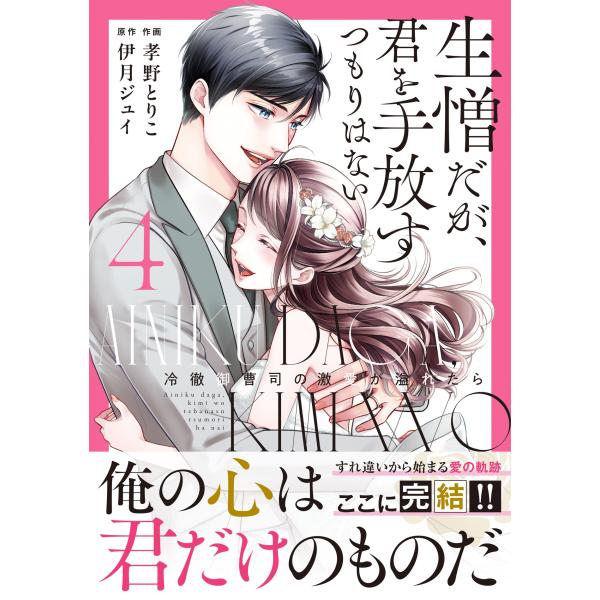 孝野とりこ 生憎だが、君を手放すつもりはない〜冷徹御曹司の激愛が溢れたら〜 4 COMIC