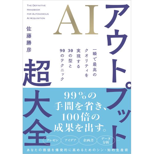 佐藤勝彦 AIアウトプット超大全 一瞬で最高のクオリティを実現する30の型と90のテクニック Boo...