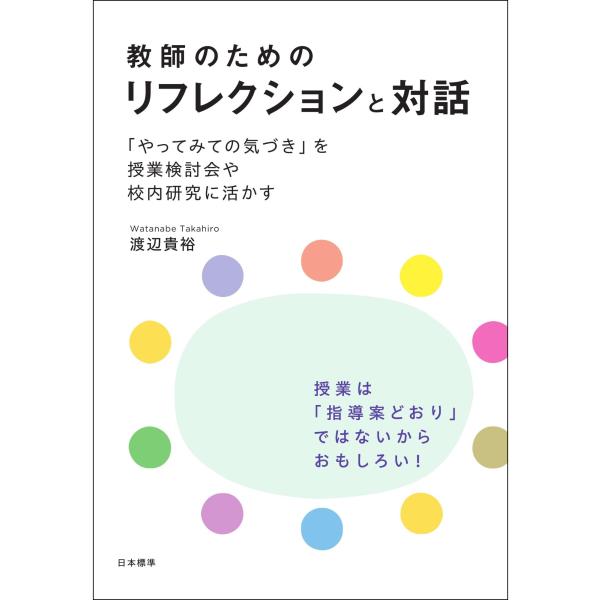 渡辺貴裕 教師のためのリフレクションと対話 「やってみての気づき」を授業検討会や校内研究に活かす B...