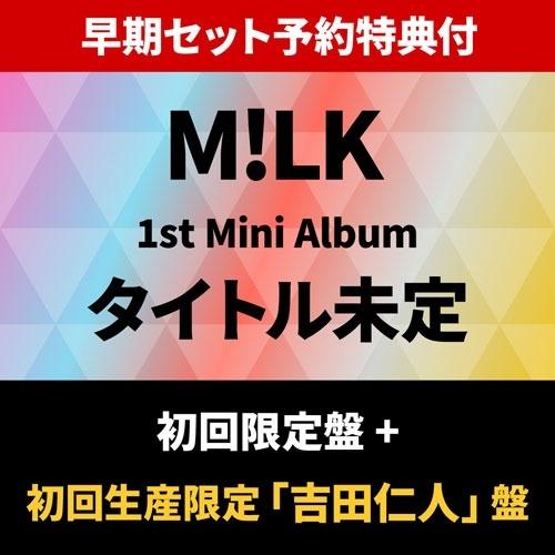 M!LK 【早期セット予約特典付】 タイトル未定 ＜初回限定盤＞+＜初回生産限定「吉田仁人」盤＞ C...