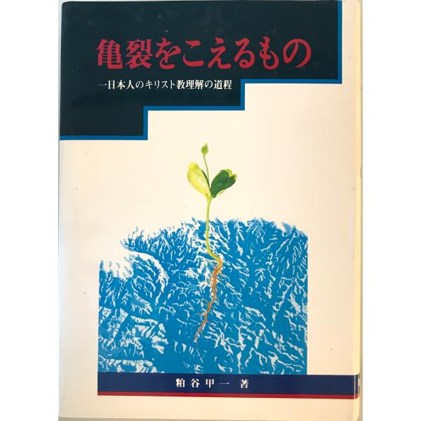 亀裂をこえるもの : 一日本人のキリスト教理解の道程　粕谷甲一著　新世社　1992年4月