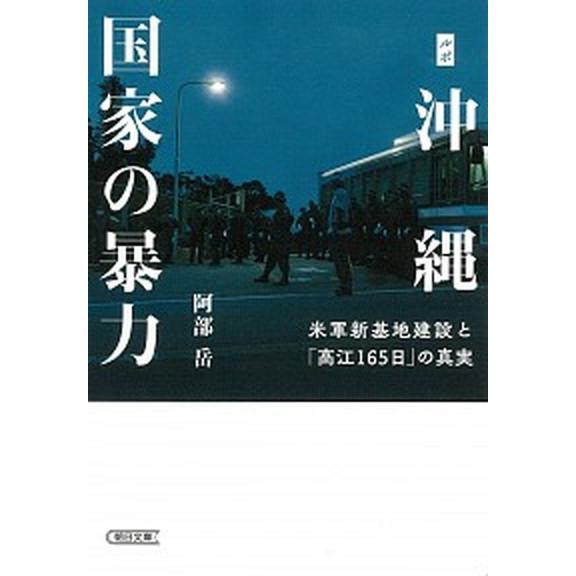 ルポ沖縄　国家の暴力 米軍新基地建設と「高江１６５日」の真実/朝日新聞出版/阿部岳（文庫） 中古