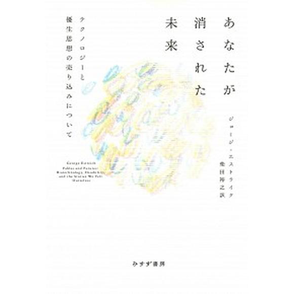 あなたが消された未来 テクノロジーと優生思想の売り込みについて/みすず書房/ジョージ・エストライク（...