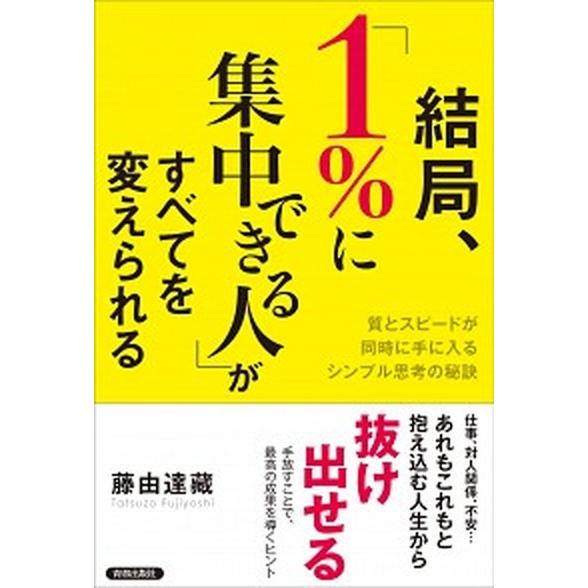結局、「１％に集中できる人」がすべてを変えられる 質とスピ-ドが同時に手に入るシンプル思考の秘訣/青...